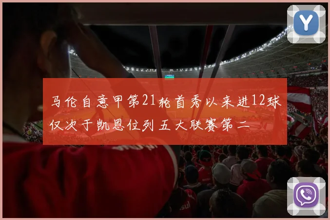 马伦自意甲第21轮首秀以来进12球仅次于凯恩位列五大联赛第二