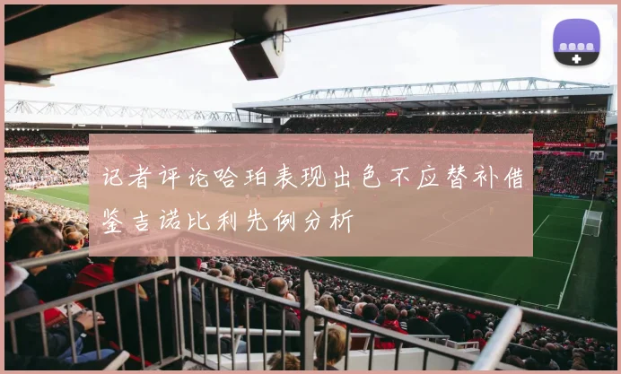 记者评论哈珀表现出色不应替补借鉴吉诺比利先例分析