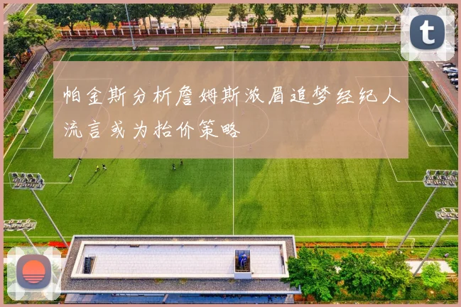 帕金斯分析詹姆斯浓眉追梦经纪人流言或为抬价策略