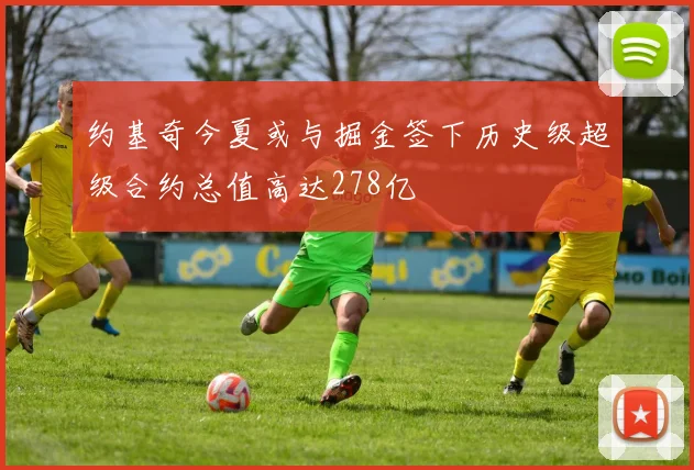 约基奇今夏或与掘金签下历史级超级合约总值高达278亿