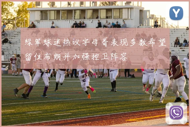 绿军球迷热议字母哥表现多数希望留住布朗并加强控卫阵容