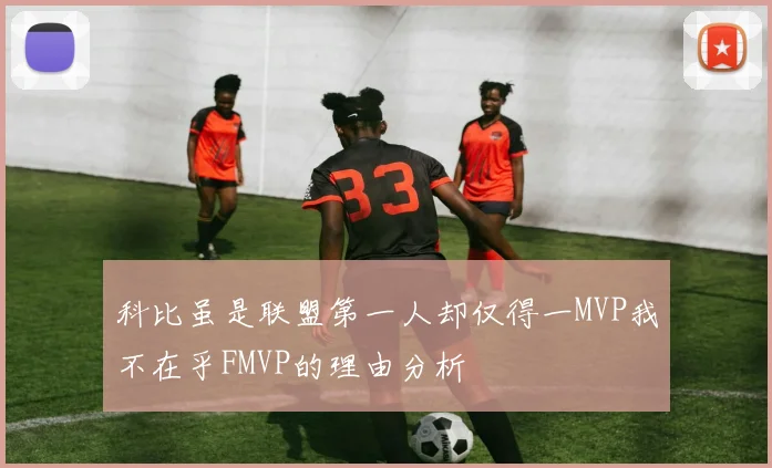 科比虽是联盟第一人却仅得一MVP我不在乎FMVP的理由分析