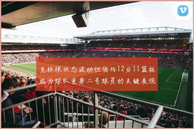 克林根状态波动但场均12分11篮板成为球队重要二号球员的关键表现