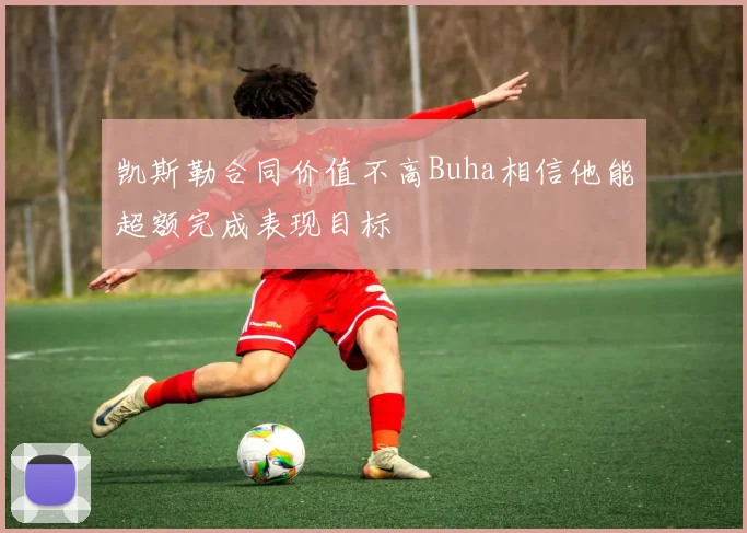 凯斯勒合同价值不高Buha相信他能超额完成表现目标