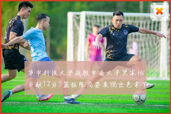 华中科技大学战胜中南大学黑家怡贡献12分5篮板陈茂姿表现出色拿下19分7篮板