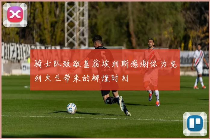 骑士队致敬基翁埃利斯感谢你为克利夫兰带来的辉煌时刻