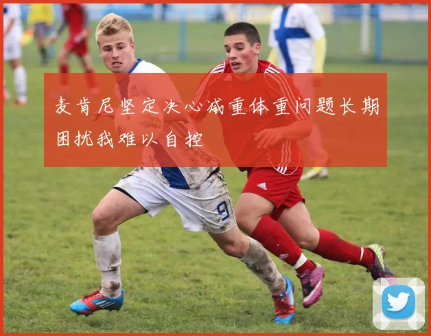 麦肯尼坚定决心减重体重问题长期困扰我难以自控