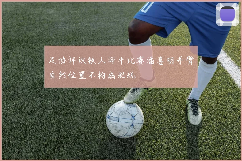 足协评议铁人海牛比赛潘喜明手臂自然位置不构成犯规